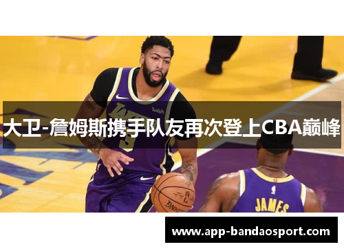 大卫-詹姆斯携手队友再次登上CBA巅峰