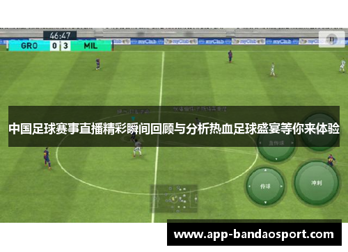 中国足球赛事直播精彩瞬间回顾与分析热血足球盛宴等你来体验