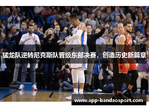 猛龙队逆转尼克斯队晋级东部决赛，创造历史新篇章