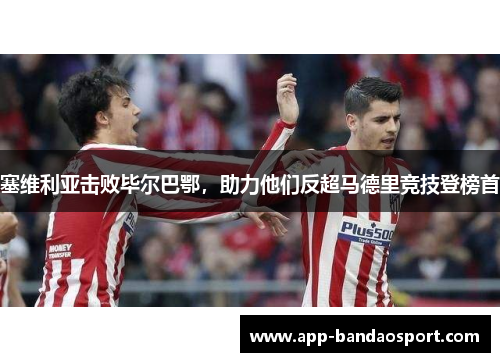 塞维利亚击败毕尔巴鄂，助力他们反超马德里竞技登榜首