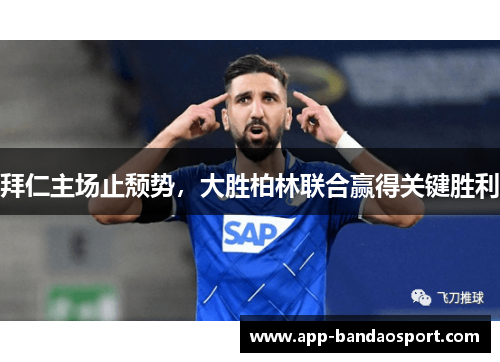 拜仁主场止颓势，大胜柏林联合赢得关键胜利