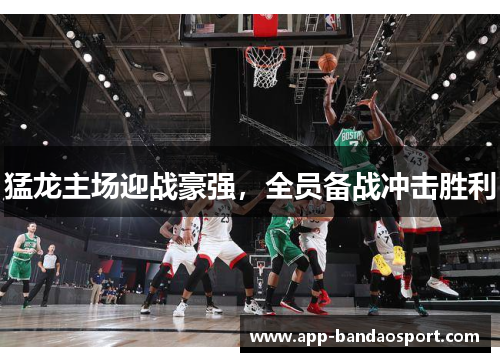 猛龙主场迎战豪强，全员备战冲击胜利