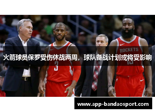 火箭球员保罗受伤休战两周，球队备战计划或将受影响