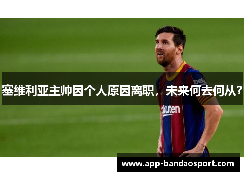 塞维利亚主帅因个人原因离职，未来何去何从？