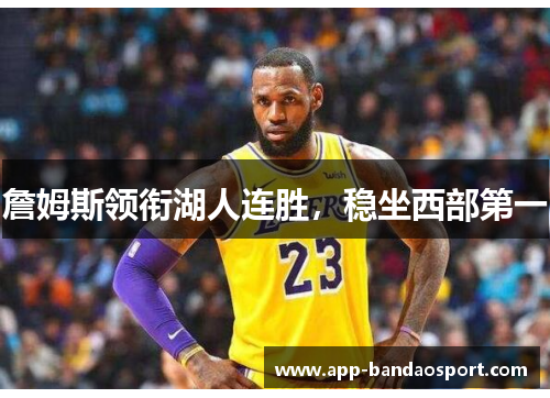 詹姆斯领衔湖人连胜，稳坐西部第一