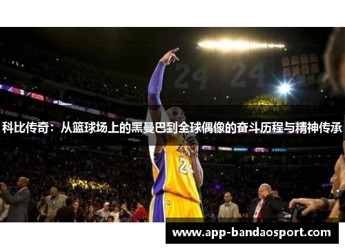 科比传奇：从篮球场上的黑曼巴到全球偶像的奋斗历程与精神传承
