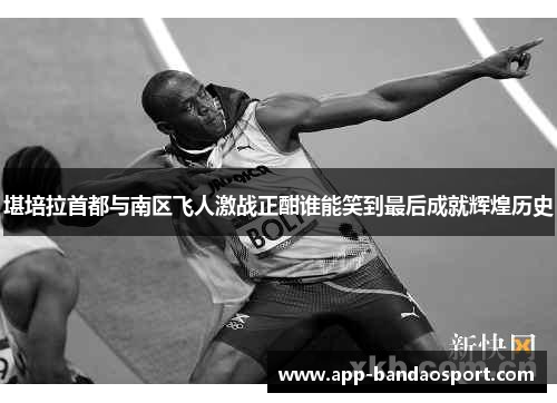 堪培拉首都与南区飞人激战正酣谁能笑到最后成就辉煌历史
